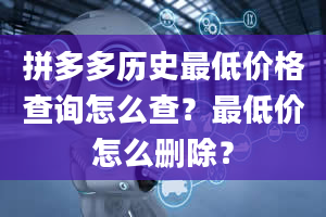 拼多多历史最低价格查询怎么查？最低价怎么删除？