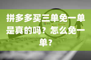 拼多多买三单免一单是真的吗？怎么免一单？