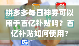 拼多多每日神券可以用于百亿补贴吗？百亿补贴如何使用？