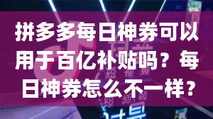 拼多多每日神券可以用于百亿补贴吗？每日神券怎么不一样？