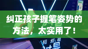 纠正孩子握笔姿势的方法，太实用了！