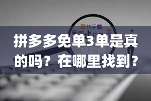 拼多多免单3单是真的吗？在哪里找到？