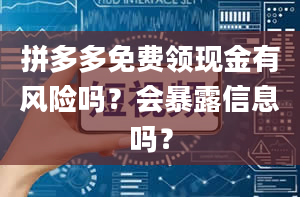 拼多多免费领现金有风险吗？会暴露信息吗？