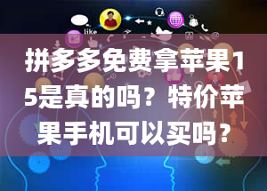 拼多多免费拿苹果15是真的吗？特价苹果手机可以买吗？