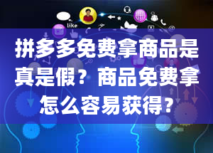 拼多多免费拿商品是真是假？商品免费拿怎么容易获得？