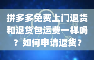 拼多多免费上门退货和退货包运费一样吗？如何申请退货？