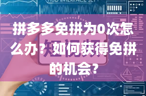 拼多多免拼为0次怎么办？如何获得免拼的机会？