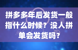 拼多多年后发货一般指什么时候？没人拼单会发货吗？