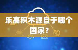 乐高积木源自于哪个国家？