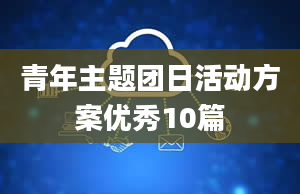 青年主题团日活动方案优秀10篇