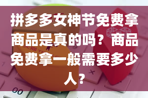 拼多多女神节免费拿商品是真的吗？商品免费拿一般需要多少人？