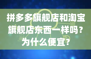 拼多多旗舰店和淘宝旗舰店东西一样吗？为什么便宜？