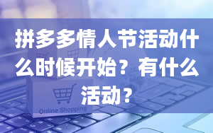 拼多多情人节活动什么时候开始？有什么活动？