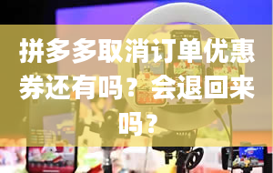 拼多多取消订单优惠券还有吗？会退回来吗？