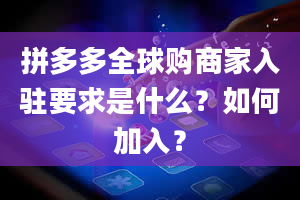 拼多多全球购商家入驻要求是什么？如何加入？