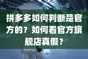 拼多多如何判断是官方的？如何看官方旗舰店真假？