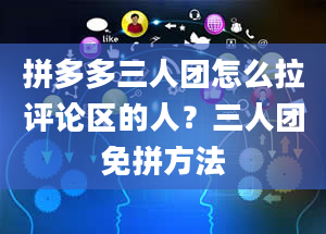 拼多多三人团怎么拉评论区的人？三人团免拼方法