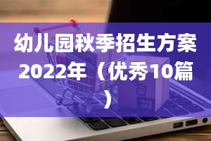 幼儿园秋季招生方案2022年（优秀10篇）