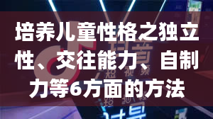 培养儿童性格之独立性、交往能力、自制力等6方面的方法