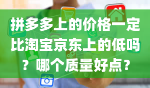 拼多多上的价格一定比淘宝京东上的低吗？哪个质量好点？