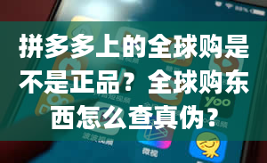 拼多多上的全球购是不是正品？全球购东西怎么查真伪？