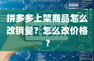 拼多多上架商品怎么改销量？怎么改价格？