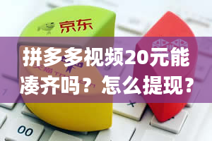 拼多多视频20元能凑齐吗？怎么提现？