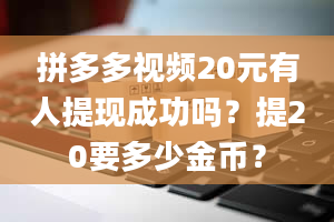 拼多多视频20元有人提现成功吗？提20要多少金币？