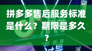 拼多多售后服务标准是什么？期限是多久？