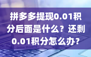 拼多多提现0.01积分后面是什么？还剩0.01积分怎么办？