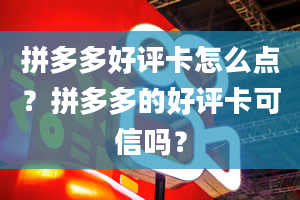 拼多多好评卡怎么点？拼多多的好评卡可信吗？