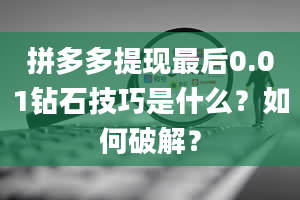 拼多多提现最后0.01钻石技巧是什么？如何破解？