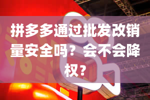 拼多多通过批发改销量安全吗？会不会降权？