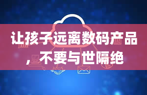 让孩子远离数码产品，不要与世隔绝