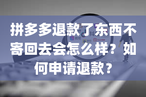 拼多多退款了东西不寄回去会怎么样？如何申请退款？