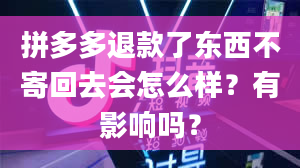 拼多多退款了东西不寄回去会怎么样？有影响吗？