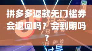 拼多多退款无门槛券会退回吗？会到期吗？