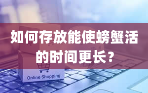 如何存放能使螃蟹活的时间更长？