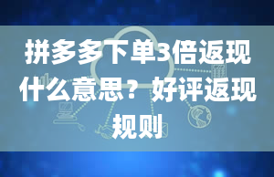 拼多多下单3倍返现什么意思？好评返现规则