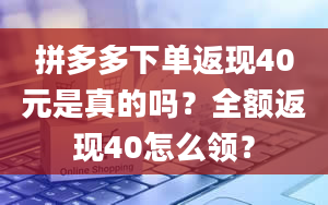 拼多多下单返现40元是真的吗？全额返现40怎么领？