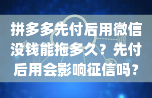 拼多多先付后用微信没钱能拖多久？先付后用会影响征信吗？