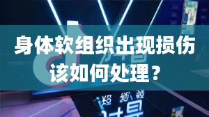 身体软组织出现损伤该如何处理？