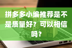 拼多多小编推荐是不是质量好？可以相信吗？