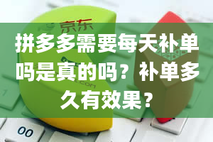 拼多多需要每天补单吗是真的吗？补单多久有效果？