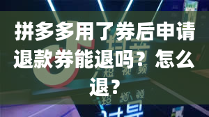 拼多多用了券后申请退款券能退吗？怎么退？