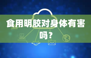 食用明胶对身体有害吗？