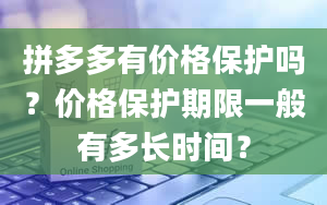 拼多多有价格保护吗？价格保护期限一般有多长时间？