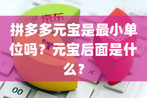 拼多多元宝是最小单位吗？元宝后面是什么？