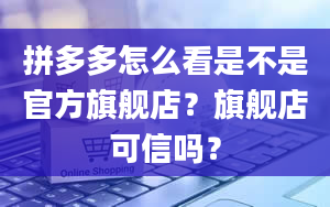 拼多多怎么看是不是官方旗舰店？旗舰店可信吗？