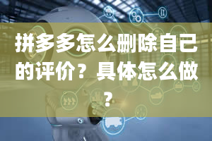 拼多多怎么删除自己的评价？具体怎么做？